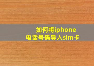 如何将iphone电话号码导入sim卡