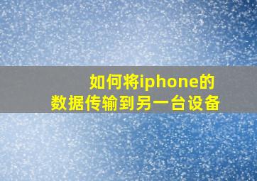 如何将iphone的数据传输到另一台设备