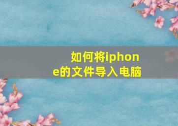 如何将iphone的文件导入电脑