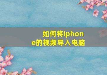 如何将iphone的视频导入电脑