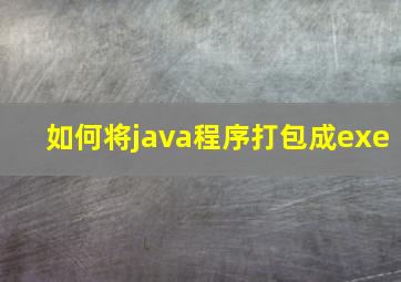 如何将java程序打包成exe