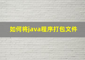 如何将java程序打包文件