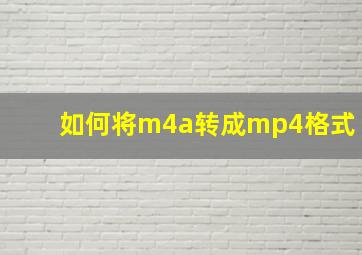 如何将m4a转成mp4格式