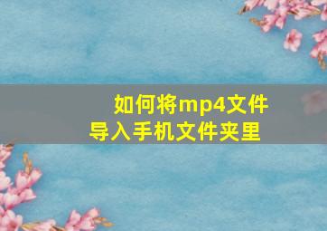 如何将mp4文件导入手机文件夹里