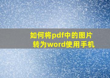 如何将pdf中的图片转为word使用手机