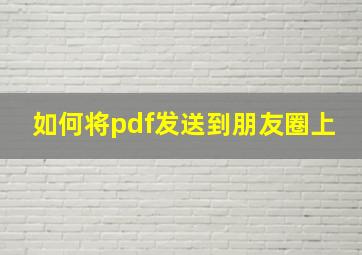 如何将pdf发送到朋友圈上