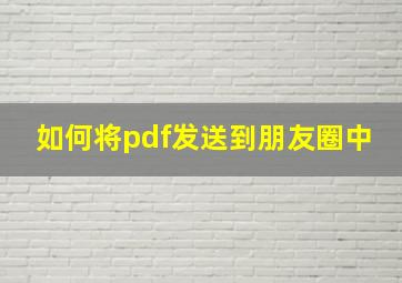 如何将pdf发送到朋友圈中