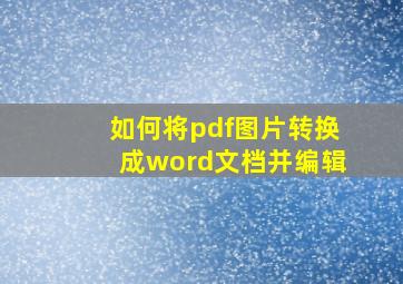 如何将pdf图片转换成word文档并编辑