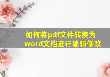 如何将pdf文件转换为word文档进行编辑修改