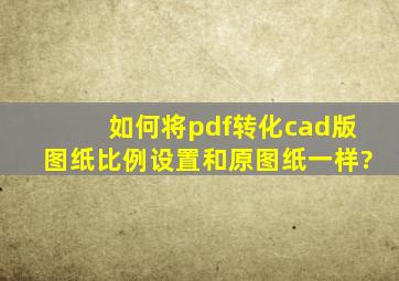 如何将pdf转化cad版图纸比例设置和原图纸一样?