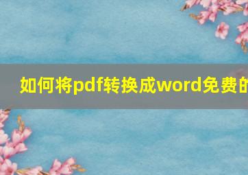 如何将pdf转换成word免费的