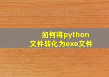 如何将python文件转化为exe文件