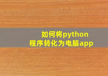 如何将python程序转化为电脑app