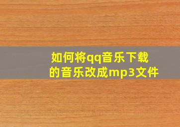 如何将qq音乐下载的音乐改成mp3文件