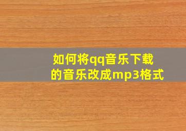 如何将qq音乐下载的音乐改成mp3格式