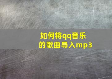 如何将qq音乐的歌曲导入mp3