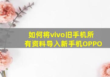 如何将vivo旧手机所有资料导入新手机OPPO