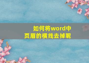 如何将word中页眉的横线去掉呢