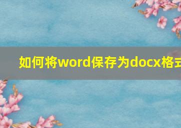 如何将word保存为docx格式