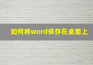 如何将word保存在桌面上