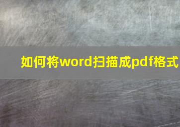 如何将word扫描成pdf格式