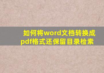 如何将word文档转换成pdf格式还保留目录检索