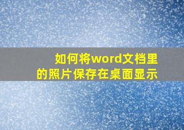 如何将word文档里的照片保存在桌面显示