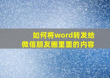 如何将word转发给微信朋友圈里面的内容