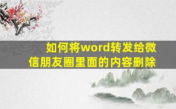 如何将word转发给微信朋友圈里面的内容删除