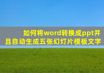 如何将word转换成ppt并且自动生成五张幻灯片模板文字