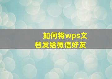 如何将wps文档发给微信好友