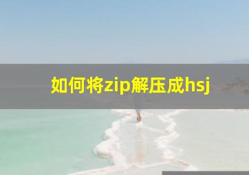 如何将zip解压成hsj