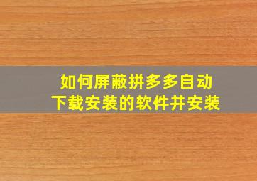 如何屏蔽拼多多自动下载安装的软件并安装