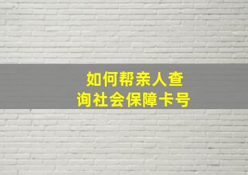 如何帮亲人查询社会保障卡号