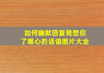 如何幽默回复我想你了暖心的话语图片大全