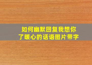 如何幽默回复我想你了暖心的话语图片带字