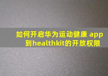 如何开启华为运动健康 app到healthkit的开放权限