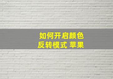 如何开启颜色反转模式 苹果