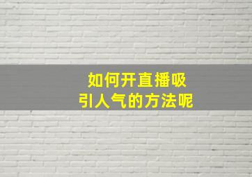 如何开直播吸引人气的方法呢