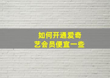 如何开通爱奇艺会员便宜一些