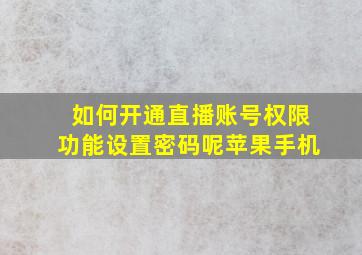 如何开通直播账号权限功能设置密码呢苹果手机