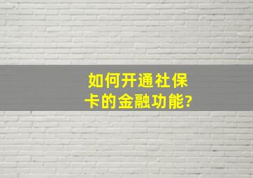 如何开通社保卡的金融功能?