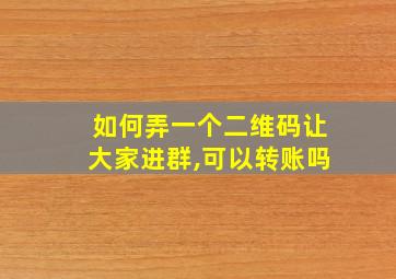 如何弄一个二维码让大家进群,可以转账吗