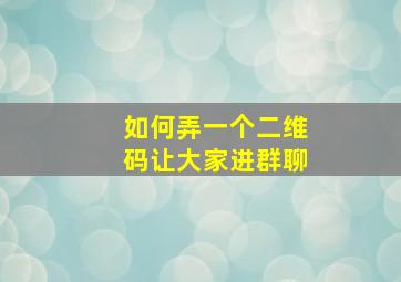 如何弄一个二维码让大家进群聊