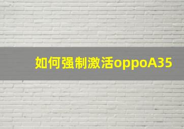 如何强制激活oppoA35