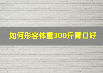 如何形容体重300斤胃口好