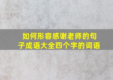 如何形容感谢老师的句子成语大全四个字的词语