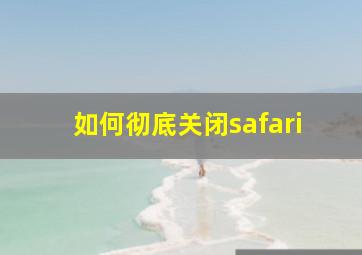 如何彻底关闭safari