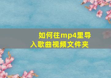 如何往mp4里导入歌曲视频文件夹