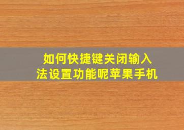 如何快捷键关闭输入法设置功能呢苹果手机